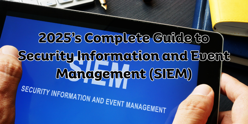 2025’s Complete Guide to Security Information and Event Management (SIEM)