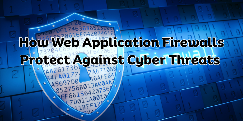 How Web Application Firewalls Protect Against Cyber Threats