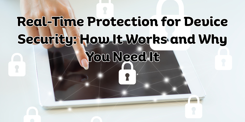 Real-Time Protection for Device Security How It Works and Why You Need It