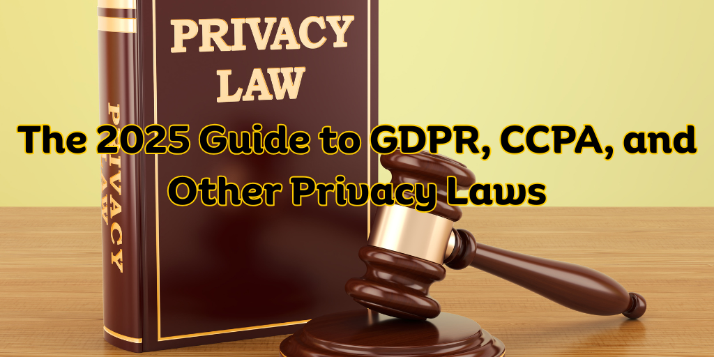 The 2025 Guide to GDPR, CCPA, and Other Privacy Laws