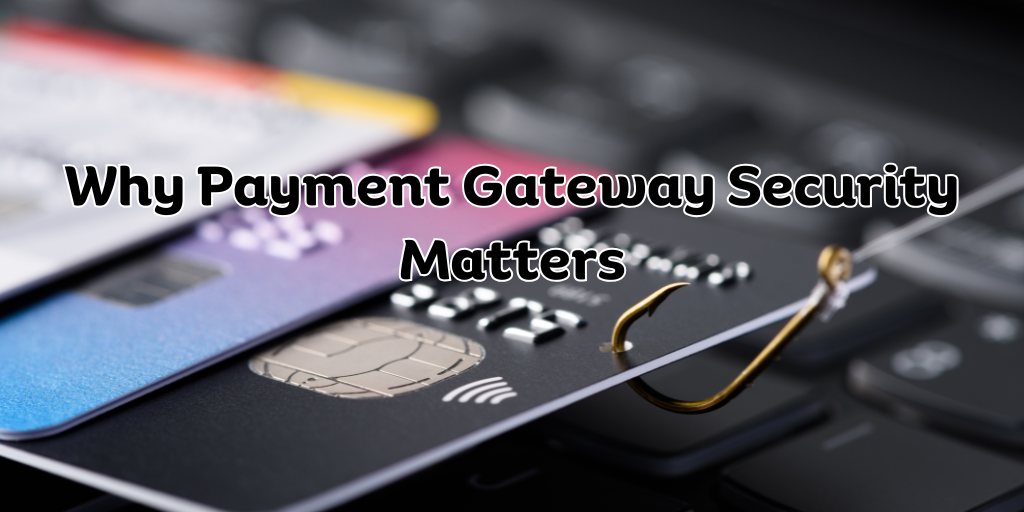 Why Payment Gateway Security Matters